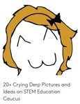 20+ Crying Derp Pictures and Ideas on STEM Education Caucus 